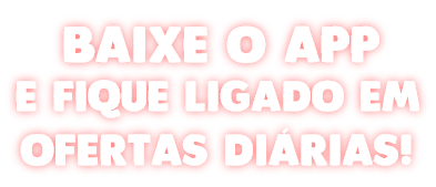 Baixe o app e fique ligado em ofertas diárias!